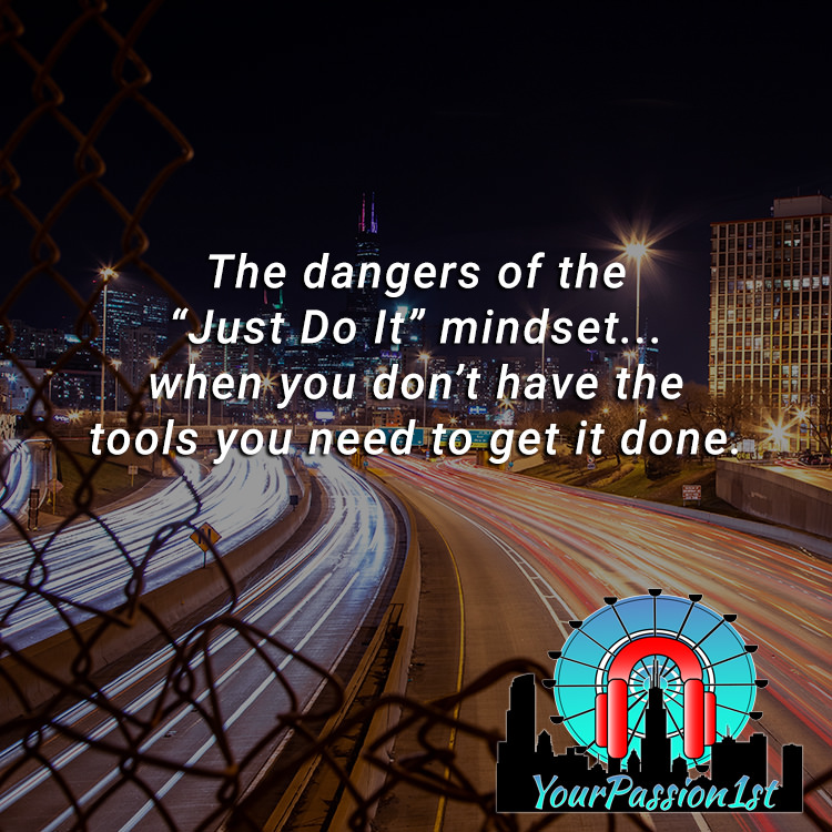 The dangers of the “Just Do It” mindset...when you don’t have the tools you need to get it done.